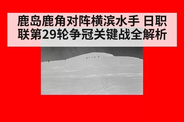 鹿岛鹿角对阵横滨水手 日职联第29轮争冠关键战全解析