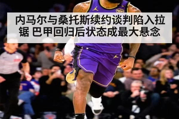 内马尔与桑托斯续约谈判陷入拉锯 巴甲回归后状态成最大悬念