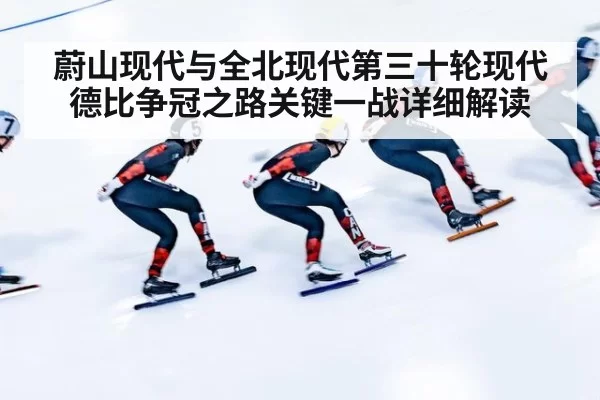 蔚山现代与全北现代第三十轮现代德比争冠之路关键一战详细解读